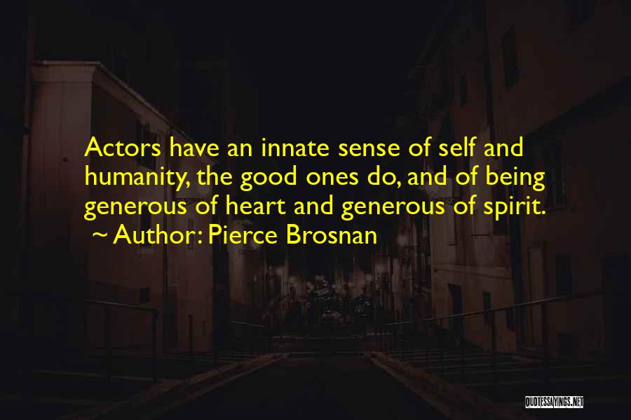 Pierce Brosnan Quotes: Actors Have An Innate Sense Of Self And Humanity, The Good Ones Do, And Of Being Generous Of Heart And