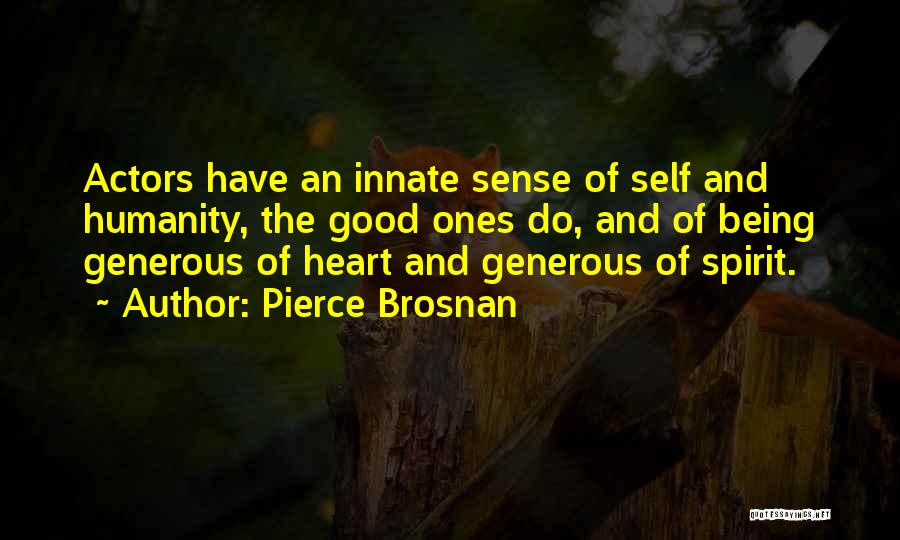 Pierce Brosnan Quotes: Actors Have An Innate Sense Of Self And Humanity, The Good Ones Do, And Of Being Generous Of Heart And