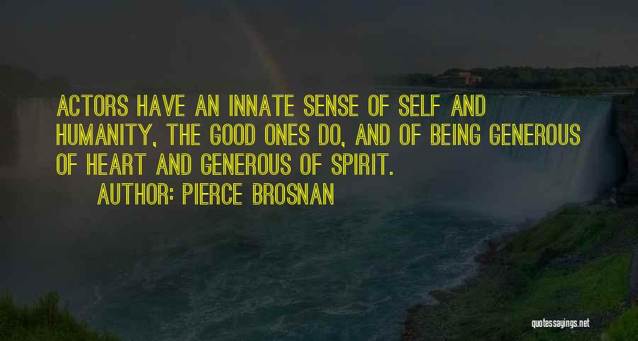 Pierce Brosnan Quotes: Actors Have An Innate Sense Of Self And Humanity, The Good Ones Do, And Of Being Generous Of Heart And