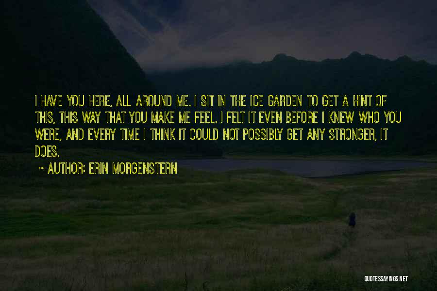 Erin Morgenstern Quotes: I Have You Here, All Around Me. I Sit In The Ice Garden To Get A Hint Of This, This