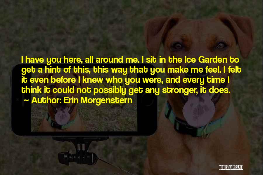 Erin Morgenstern Quotes: I Have You Here, All Around Me. I Sit In The Ice Garden To Get A Hint Of This, This