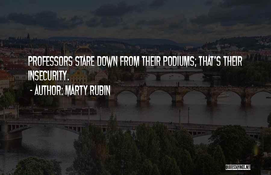 Marty Rubin Quotes: Professors Stare Down From Their Podiums; That's Their Insecurity.