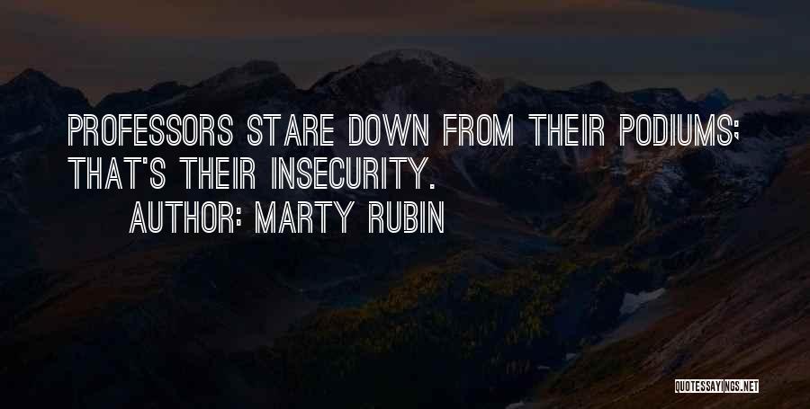 Marty Rubin Quotes: Professors Stare Down From Their Podiums; That's Their Insecurity.
