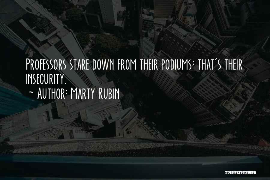 Marty Rubin Quotes: Professors Stare Down From Their Podiums; That's Their Insecurity.