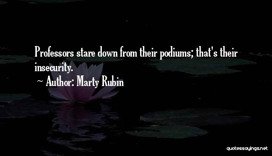 Marty Rubin Quotes: Professors Stare Down From Their Podiums; That's Their Insecurity.