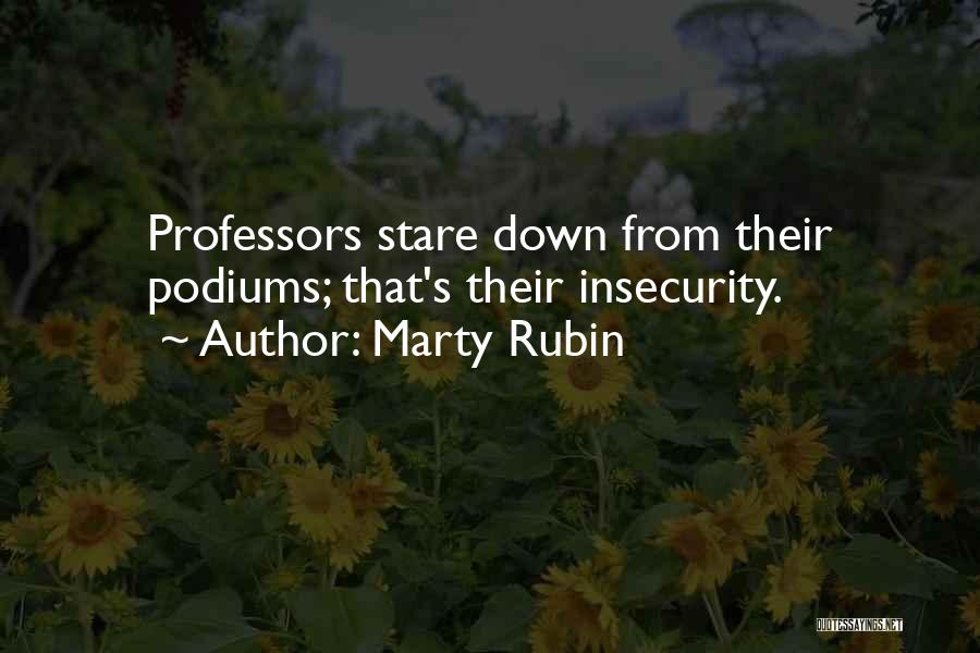 Marty Rubin Quotes: Professors Stare Down From Their Podiums; That's Their Insecurity.