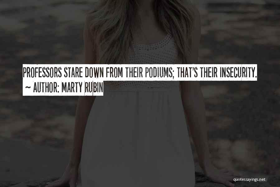 Marty Rubin Quotes: Professors Stare Down From Their Podiums; That's Their Insecurity.