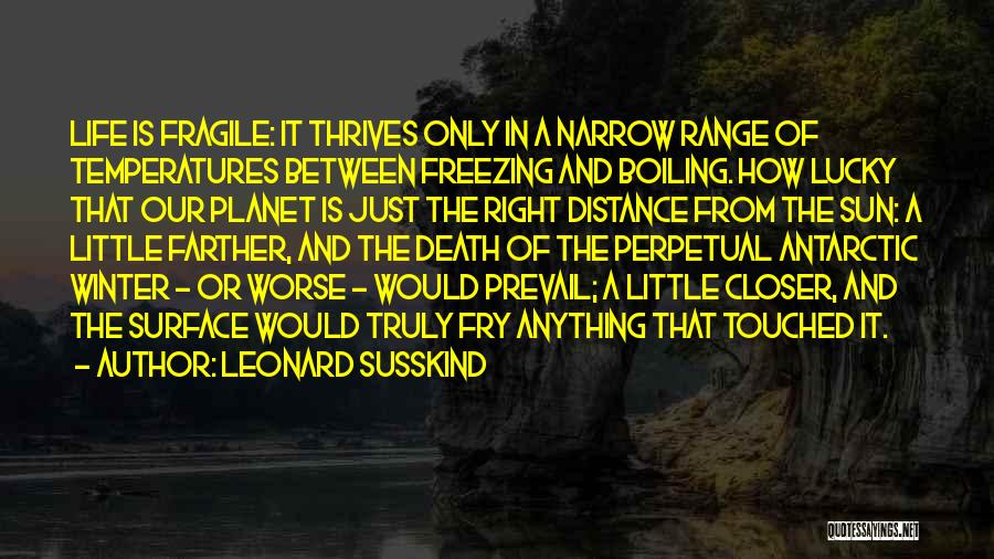 Leonard Susskind Quotes: Life Is Fragile: It Thrives Only In A Narrow Range Of Temperatures Between Freezing And Boiling. How Lucky That Our