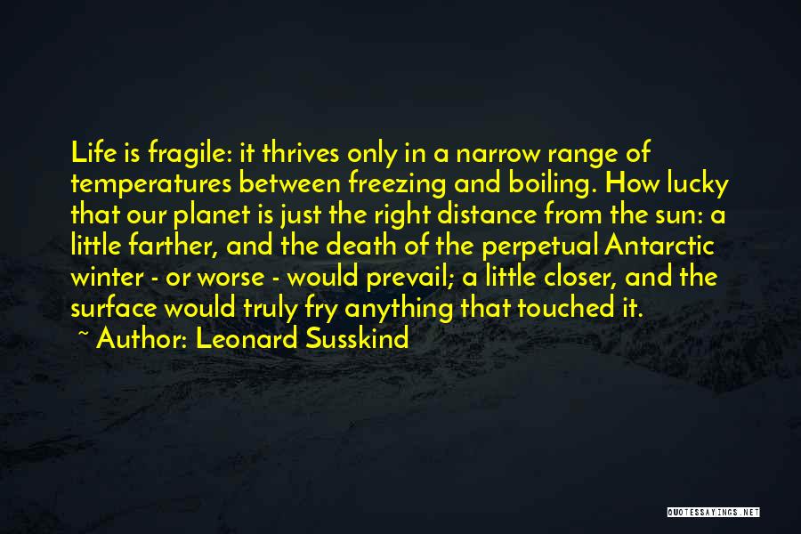 Leonard Susskind Quotes: Life Is Fragile: It Thrives Only In A Narrow Range Of Temperatures Between Freezing And Boiling. How Lucky That Our