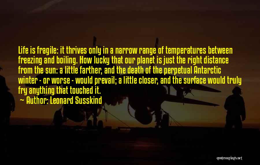 Leonard Susskind Quotes: Life Is Fragile: It Thrives Only In A Narrow Range Of Temperatures Between Freezing And Boiling. How Lucky That Our