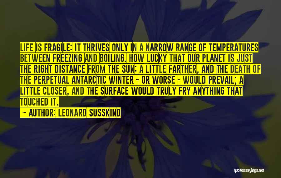 Leonard Susskind Quotes: Life Is Fragile: It Thrives Only In A Narrow Range Of Temperatures Between Freezing And Boiling. How Lucky That Our