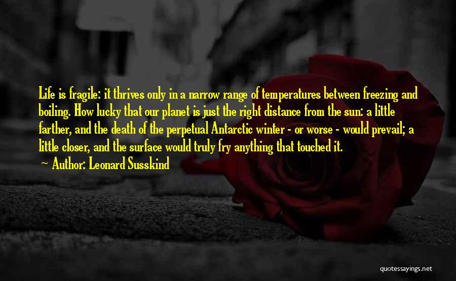 Leonard Susskind Quotes: Life Is Fragile: It Thrives Only In A Narrow Range Of Temperatures Between Freezing And Boiling. How Lucky That Our