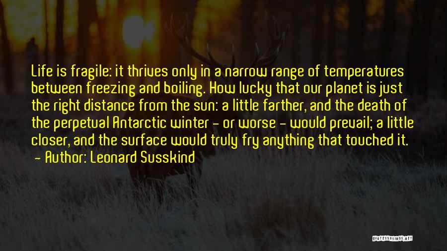 Leonard Susskind Quotes: Life Is Fragile: It Thrives Only In A Narrow Range Of Temperatures Between Freezing And Boiling. How Lucky That Our