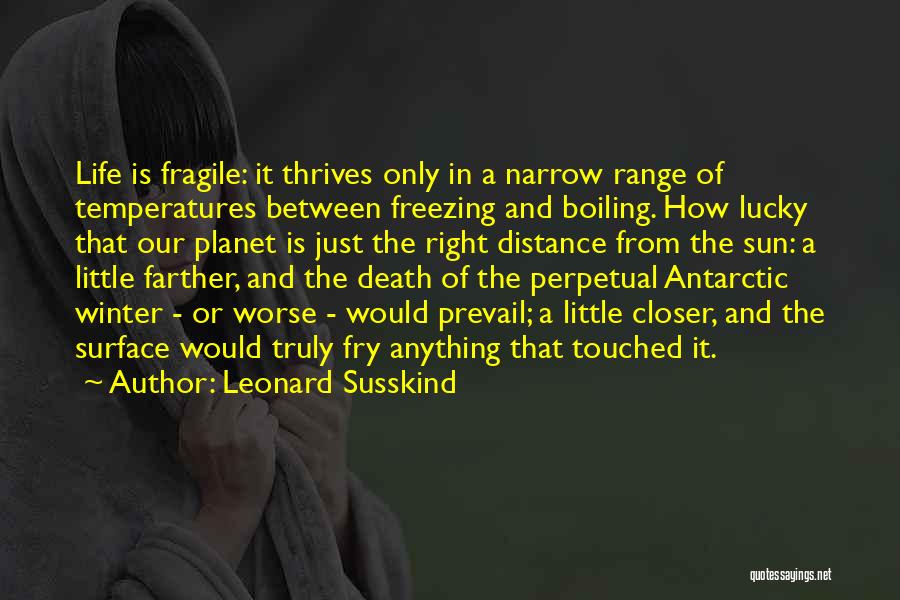 Leonard Susskind Quotes: Life Is Fragile: It Thrives Only In A Narrow Range Of Temperatures Between Freezing And Boiling. How Lucky That Our