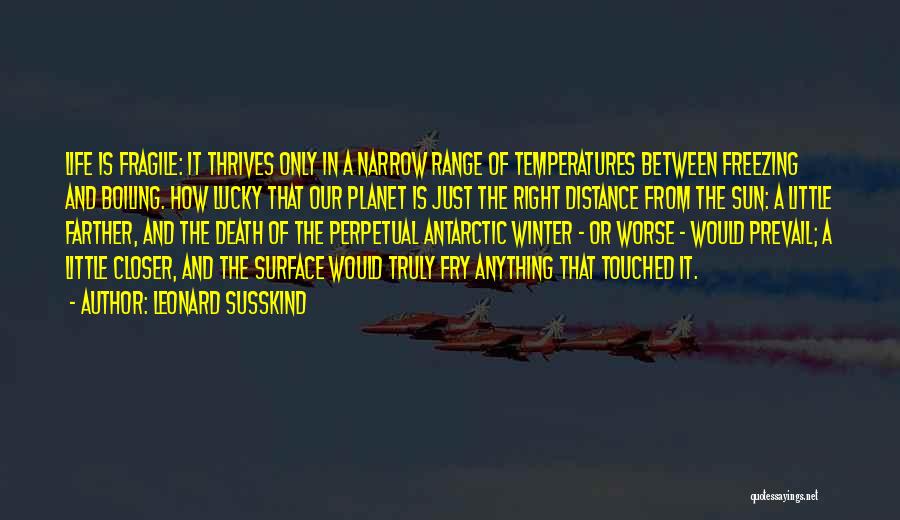 Leonard Susskind Quotes: Life Is Fragile: It Thrives Only In A Narrow Range Of Temperatures Between Freezing And Boiling. How Lucky That Our