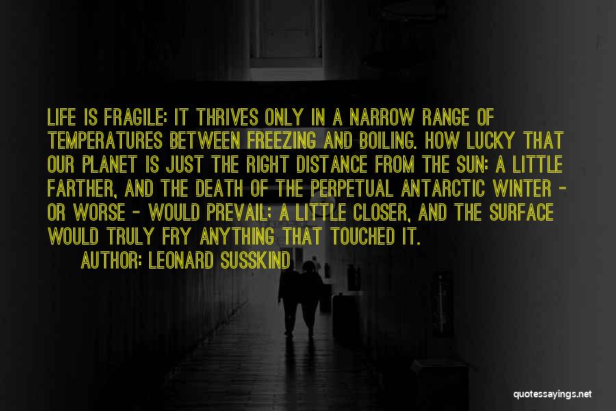 Leonard Susskind Quotes: Life Is Fragile: It Thrives Only In A Narrow Range Of Temperatures Between Freezing And Boiling. How Lucky That Our