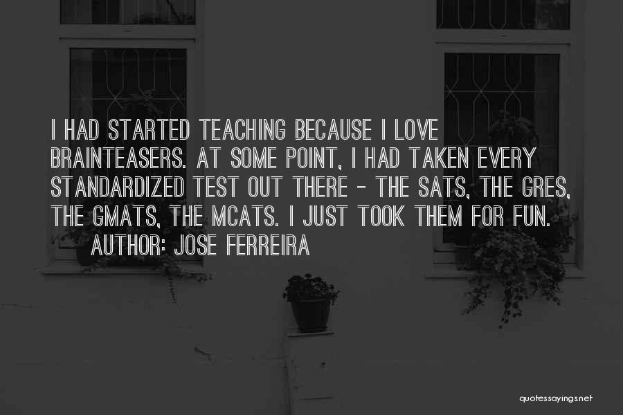 Jose Ferreira Quotes: I Had Started Teaching Because I Love Brainteasers. At Some Point, I Had Taken Every Standardized Test Out There -