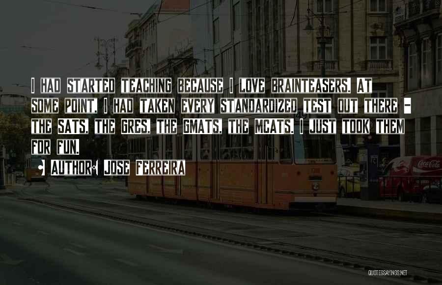 Jose Ferreira Quotes: I Had Started Teaching Because I Love Brainteasers. At Some Point, I Had Taken Every Standardized Test Out There -
