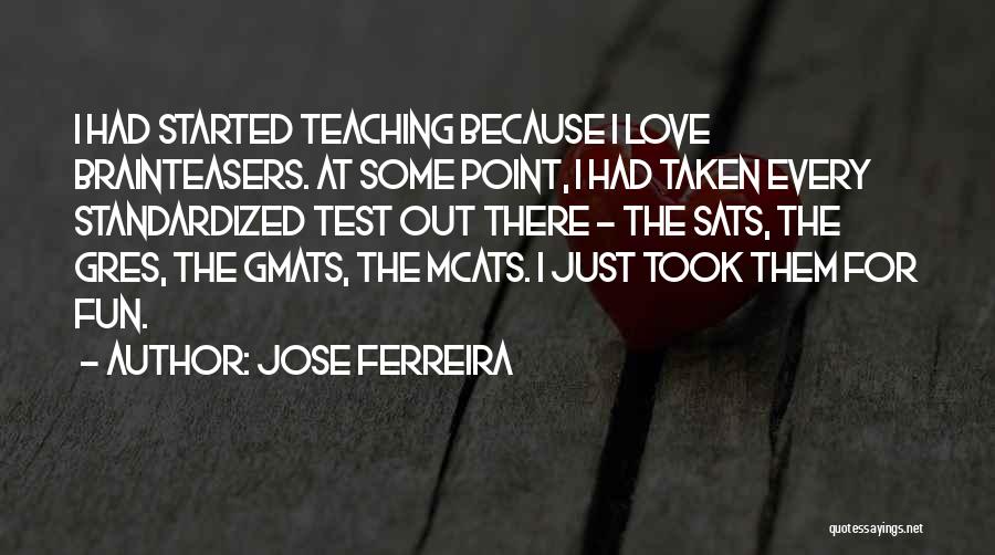 Jose Ferreira Quotes: I Had Started Teaching Because I Love Brainteasers. At Some Point, I Had Taken Every Standardized Test Out There -