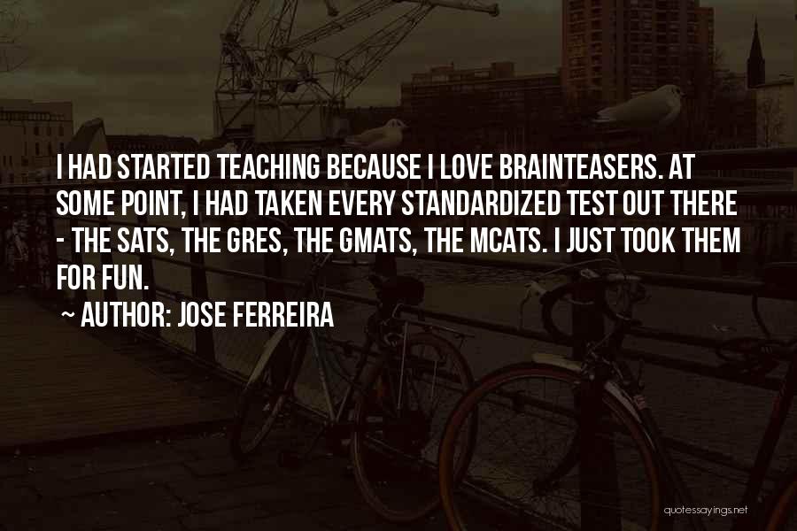 Jose Ferreira Quotes: I Had Started Teaching Because I Love Brainteasers. At Some Point, I Had Taken Every Standardized Test Out There -
