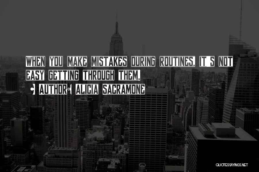 Alicia Sacramone Quotes: When You Make Mistakes During Routines, It's Not Easy Getting Through Them.