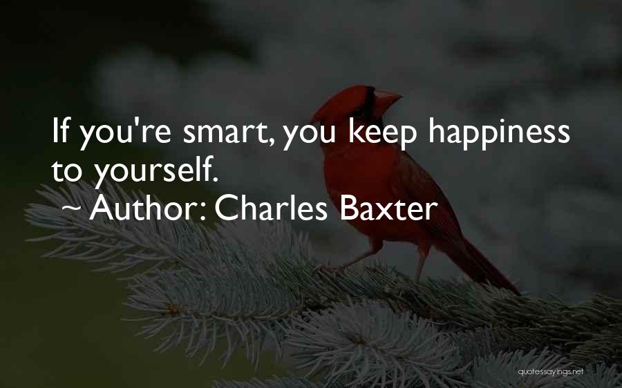 Charles Baxter Quotes: If You're Smart, You Keep Happiness To Yourself.