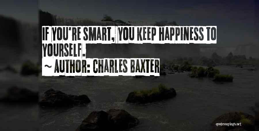 Charles Baxter Quotes: If You're Smart, You Keep Happiness To Yourself.