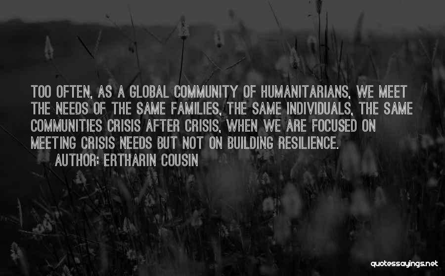 Ertharin Cousin Quotes: Too Often, As A Global Community Of Humanitarians, We Meet The Needs Of The Same Families, The Same Individuals, The