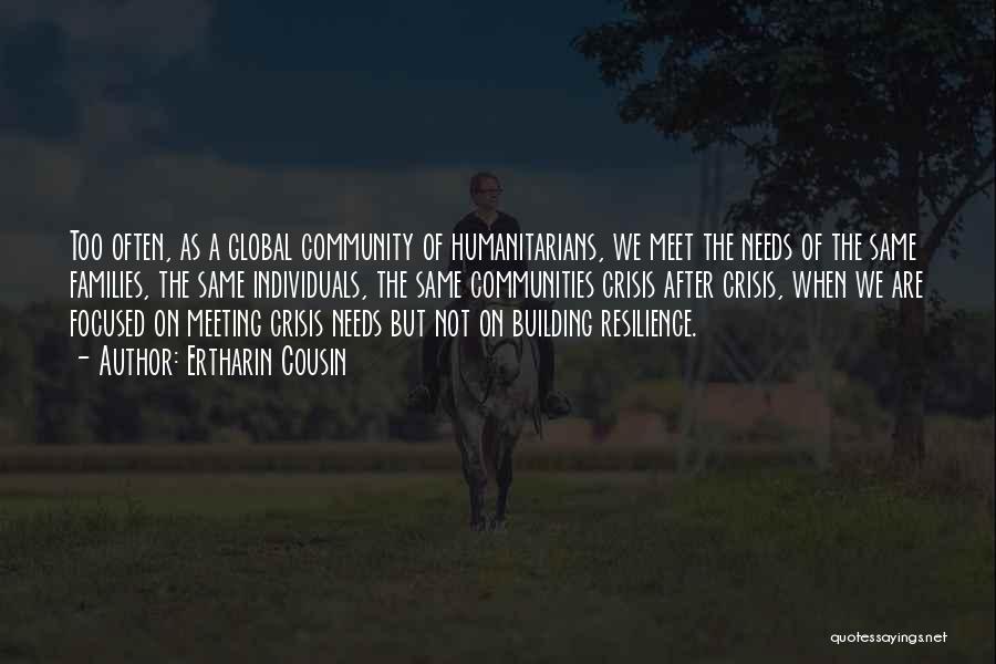 Ertharin Cousin Quotes: Too Often, As A Global Community Of Humanitarians, We Meet The Needs Of The Same Families, The Same Individuals, The