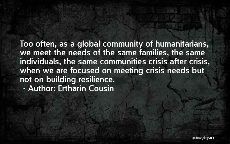 Ertharin Cousin Quotes: Too Often, As A Global Community Of Humanitarians, We Meet The Needs Of The Same Families, The Same Individuals, The