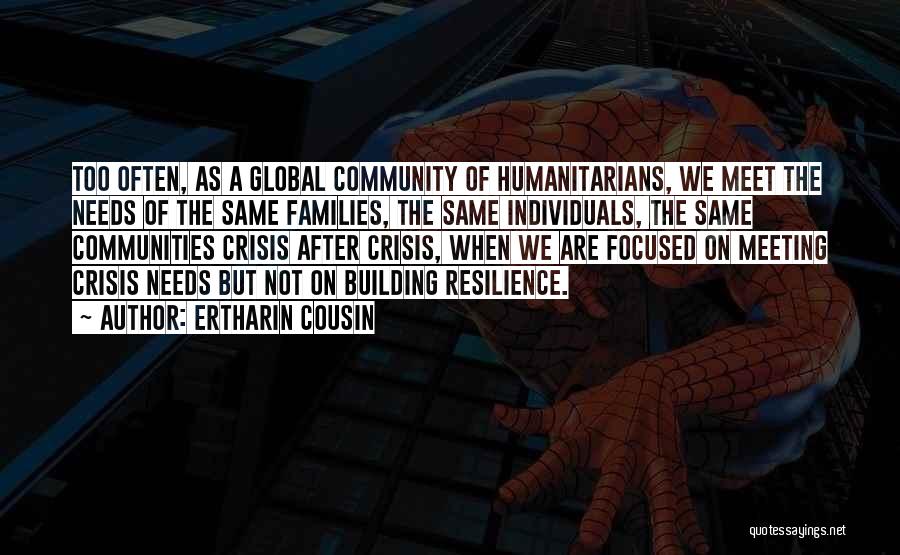 Ertharin Cousin Quotes: Too Often, As A Global Community Of Humanitarians, We Meet The Needs Of The Same Families, The Same Individuals, The