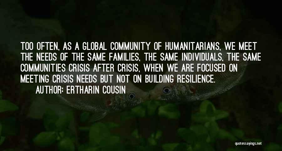 Ertharin Cousin Quotes: Too Often, As A Global Community Of Humanitarians, We Meet The Needs Of The Same Families, The Same Individuals, The