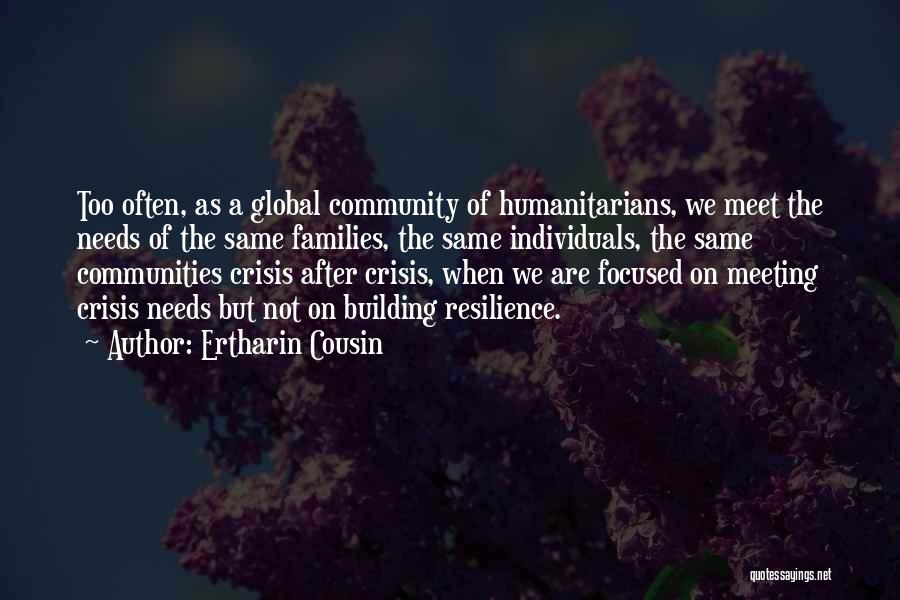 Ertharin Cousin Quotes: Too Often, As A Global Community Of Humanitarians, We Meet The Needs Of The Same Families, The Same Individuals, The