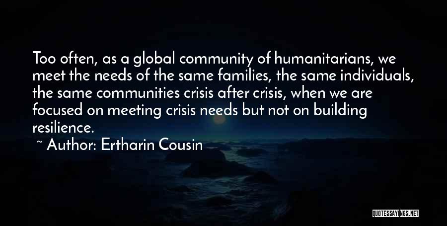 Ertharin Cousin Quotes: Too Often, As A Global Community Of Humanitarians, We Meet The Needs Of The Same Families, The Same Individuals, The