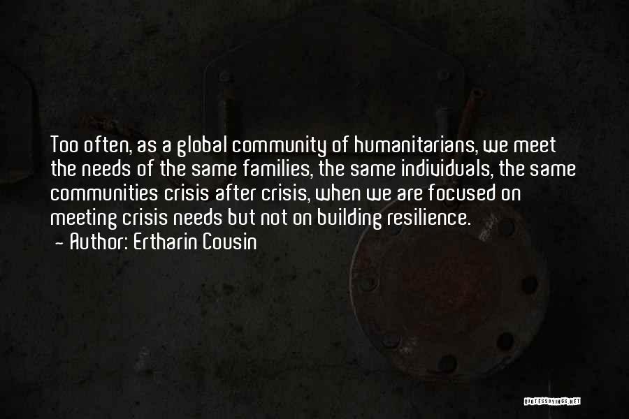 Ertharin Cousin Quotes: Too Often, As A Global Community Of Humanitarians, We Meet The Needs Of The Same Families, The Same Individuals, The