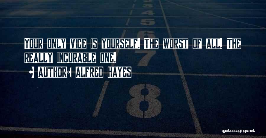 Alfred Hayes Quotes: Your Only Vice Is Yourself. The Worst Of All. The Really Incurable One.