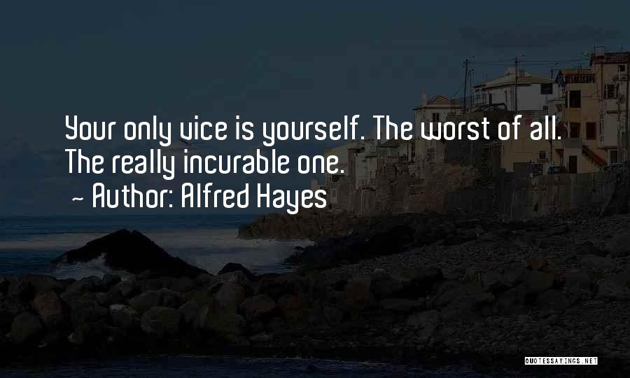 Alfred Hayes Quotes: Your Only Vice Is Yourself. The Worst Of All. The Really Incurable One.