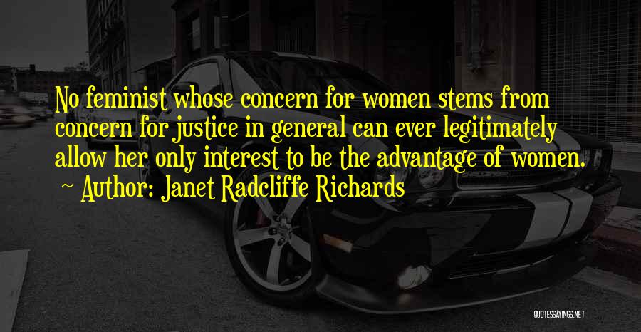 Janet Radcliffe Richards Quotes: No Feminist Whose Concern For Women Stems From Concern For Justice In General Can Ever Legitimately Allow Her Only Interest