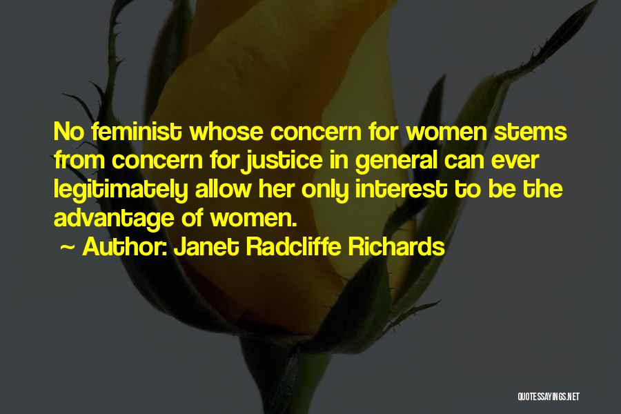 Janet Radcliffe Richards Quotes: No Feminist Whose Concern For Women Stems From Concern For Justice In General Can Ever Legitimately Allow Her Only Interest