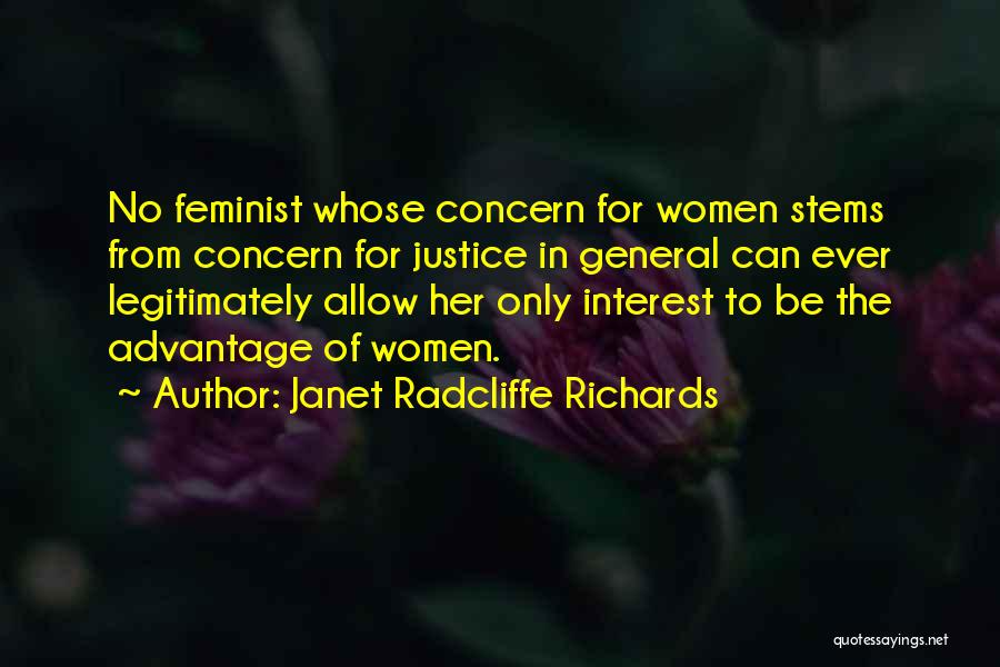Janet Radcliffe Richards Quotes: No Feminist Whose Concern For Women Stems From Concern For Justice In General Can Ever Legitimately Allow Her Only Interest
