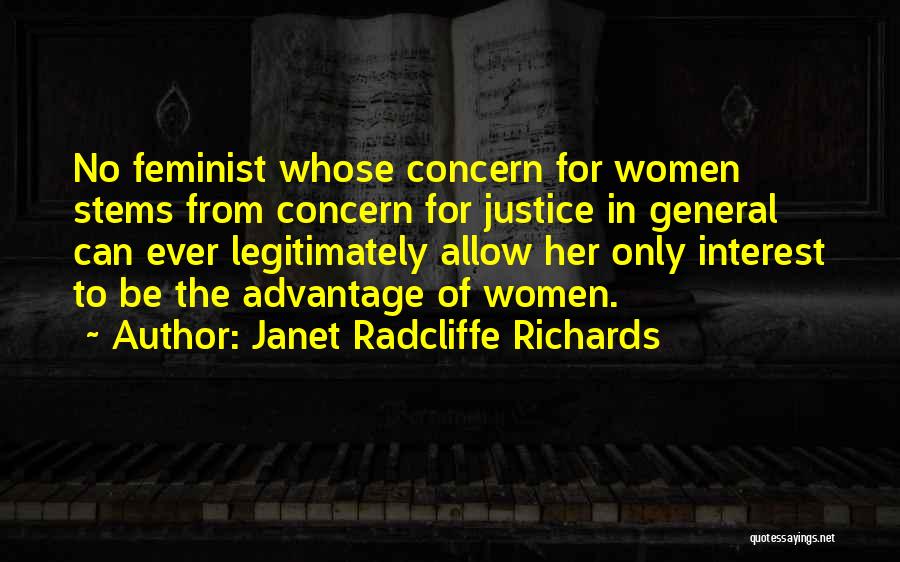 Janet Radcliffe Richards Quotes: No Feminist Whose Concern For Women Stems From Concern For Justice In General Can Ever Legitimately Allow Her Only Interest
