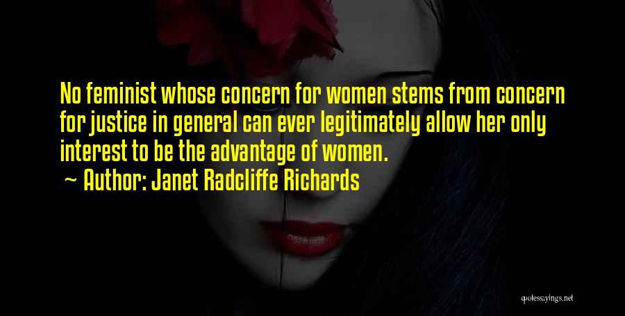 Janet Radcliffe Richards Quotes: No Feminist Whose Concern For Women Stems From Concern For Justice In General Can Ever Legitimately Allow Her Only Interest
