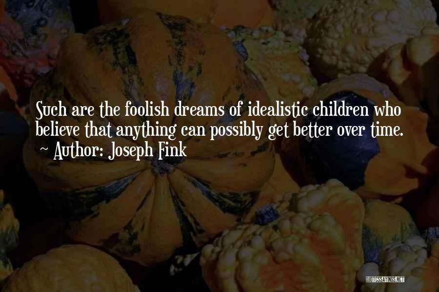 Joseph Fink Quotes: Such Are The Foolish Dreams Of Idealistic Children Who Believe That Anything Can Possibly Get Better Over Time.