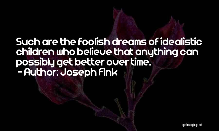 Joseph Fink Quotes: Such Are The Foolish Dreams Of Idealistic Children Who Believe That Anything Can Possibly Get Better Over Time.