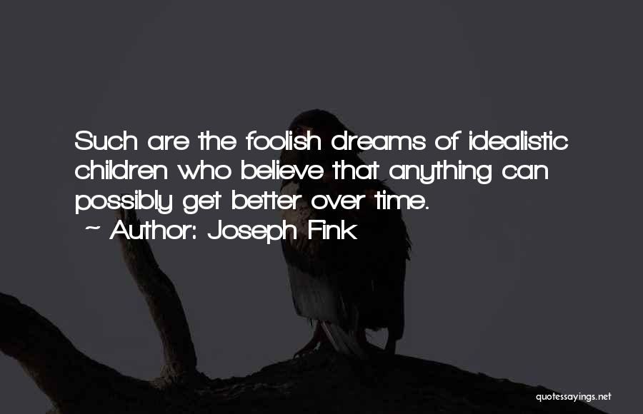 Joseph Fink Quotes: Such Are The Foolish Dreams Of Idealistic Children Who Believe That Anything Can Possibly Get Better Over Time.