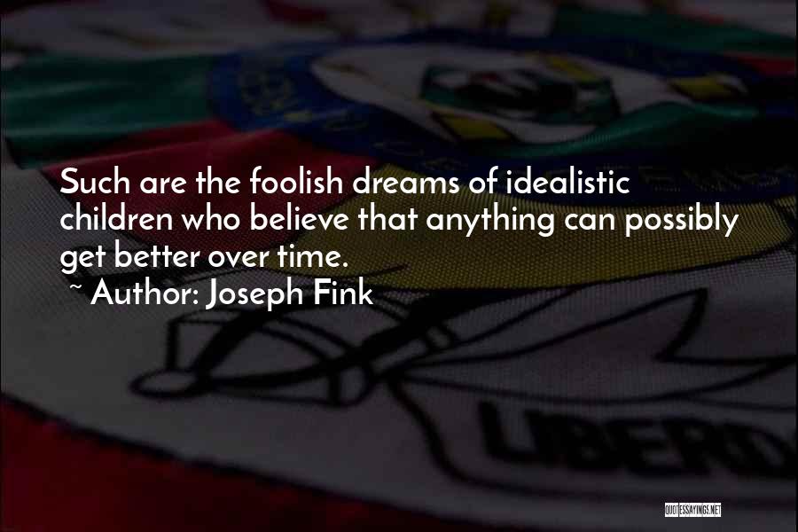 Joseph Fink Quotes: Such Are The Foolish Dreams Of Idealistic Children Who Believe That Anything Can Possibly Get Better Over Time.