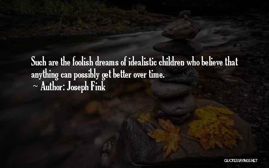 Joseph Fink Quotes: Such Are The Foolish Dreams Of Idealistic Children Who Believe That Anything Can Possibly Get Better Over Time.