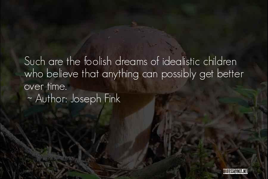 Joseph Fink Quotes: Such Are The Foolish Dreams Of Idealistic Children Who Believe That Anything Can Possibly Get Better Over Time.