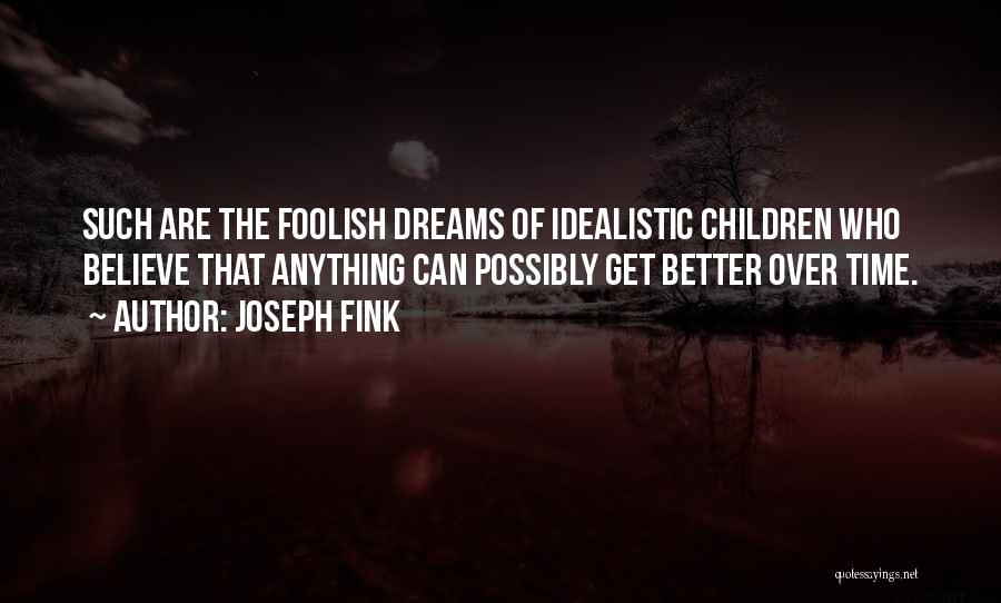 Joseph Fink Quotes: Such Are The Foolish Dreams Of Idealistic Children Who Believe That Anything Can Possibly Get Better Over Time.