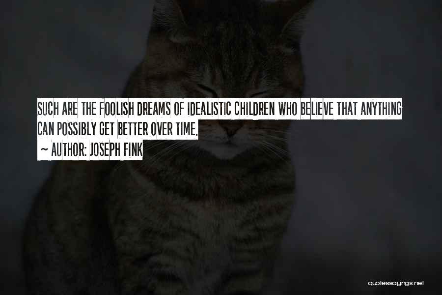 Joseph Fink Quotes: Such Are The Foolish Dreams Of Idealistic Children Who Believe That Anything Can Possibly Get Better Over Time.